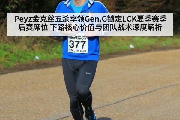 Peyz金克丝五杀率领Gen.G锁定LCK夏季赛季后赛席位 下路核心价值与团队战术深度解析