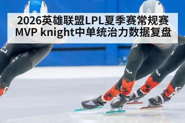 2026英雄联盟LPL夏季赛常规赛MVP knight中单统治力数据复盘