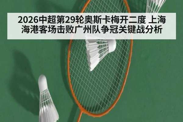 2026中超第29轮奥斯卡梅开二度 上海海港客场击败广州队争冠关键战分析