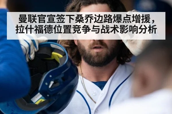 曼联官宣签下桑乔边路爆点增援，拉什福德位置竞争与战术影响分析