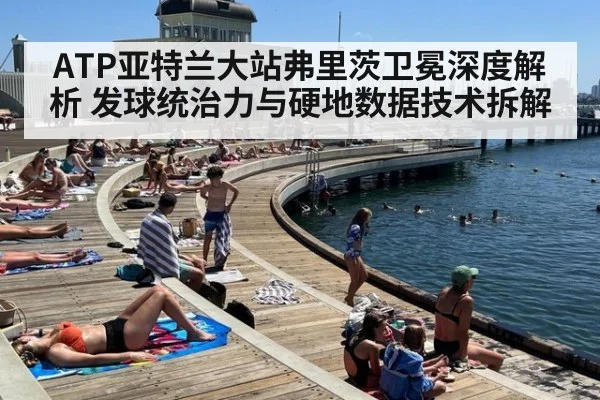 ATP亚特兰大站弗里茨卫冕深度解析 发球统治力与硬地数据技术拆解
