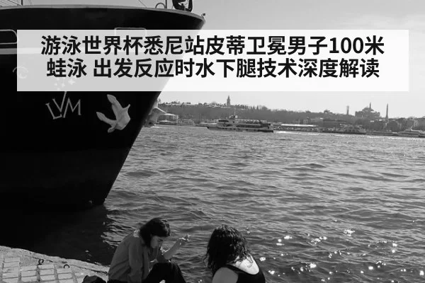 游泳世界杯悉尼站皮蒂卫冕男子100米蛙泳 出发反应时水下腿技术深度解读