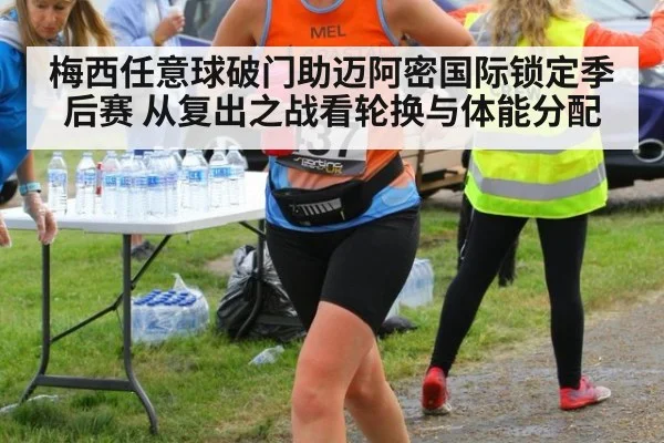 梅西任意球破门助迈阿密国际锁定季后赛 从复出之战看轮换与体能分配