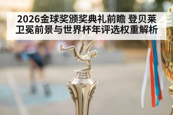2026金球奖颁奖典礼前瞻 登贝莱卫冕前景与世界杯年评选权重解析