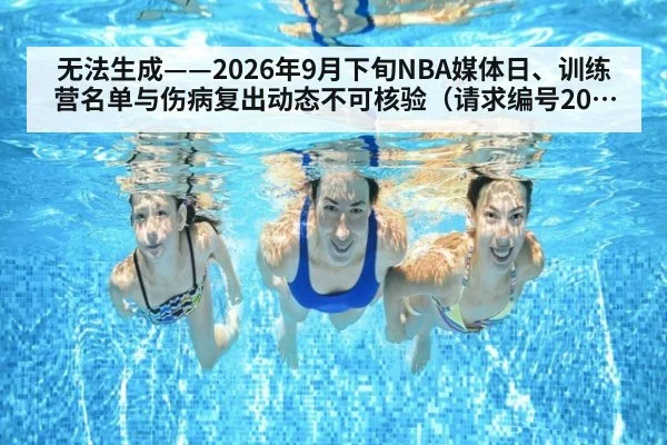 无法生成——2026年9月下旬NBA媒体日、训练营名单与伤病复出动态不可核验（请求编号200-篮球）
