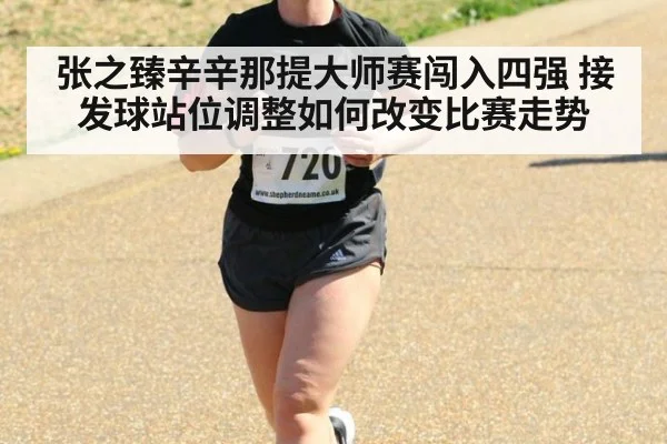 张之臻辛辛那提大师赛闯入四强 接发球站位调整如何改变比赛走势